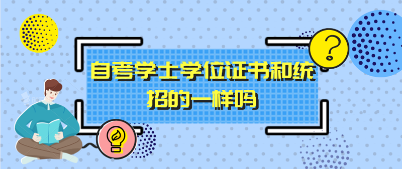 自考學(xué)士學(xué)位證書(shū)和統(tǒng)招的一樣嗎？