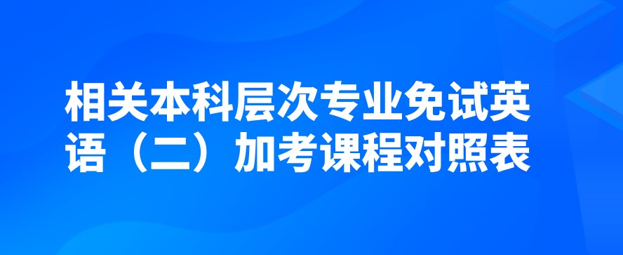 相關本科層次專業(yè)免試英語（二）加考課程對照表