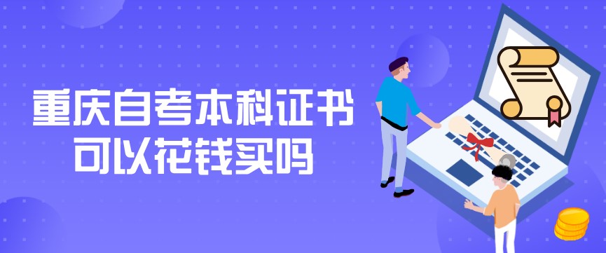 重慶自考本科證書可以花錢買嗎,怎么辨別證書真假？
