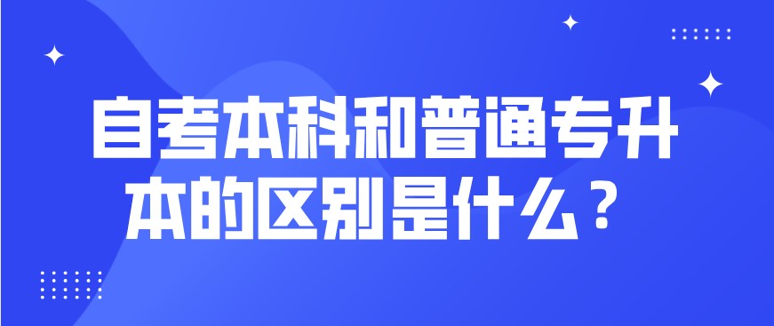 自考本科和普通專升本的區別是什么?