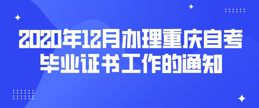 2020年12月辦理重慶自考畢業(yè)證書工作的通知