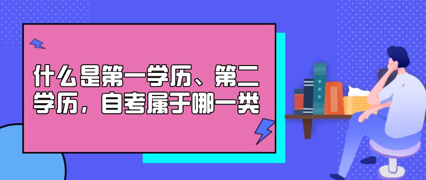 什么是第一學歷、第二學歷，自考屬于哪一類？