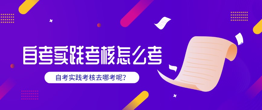 自考實踐考核怎么考？去哪考呢？