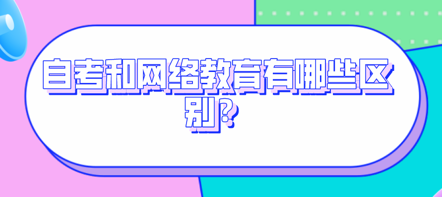 自考和網絡教育有哪些區別？