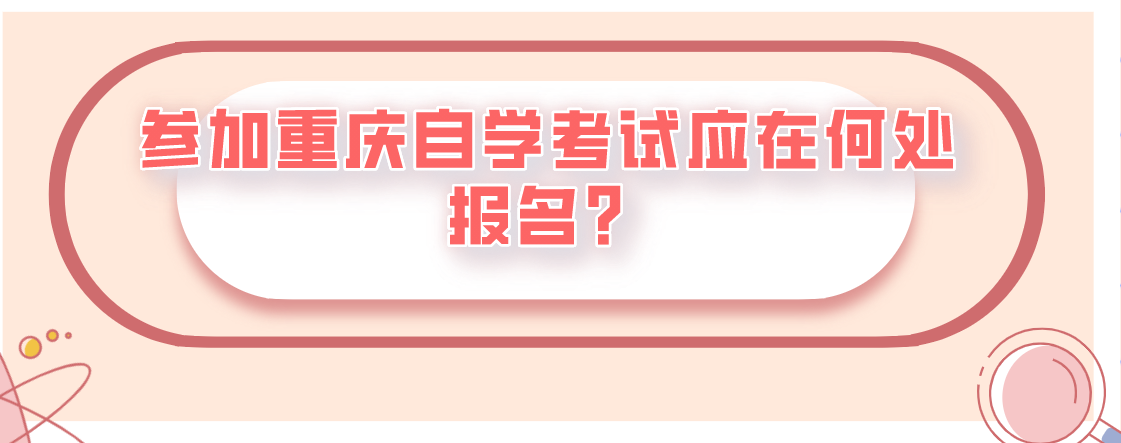 參加重慶自學考試應在何處報名？