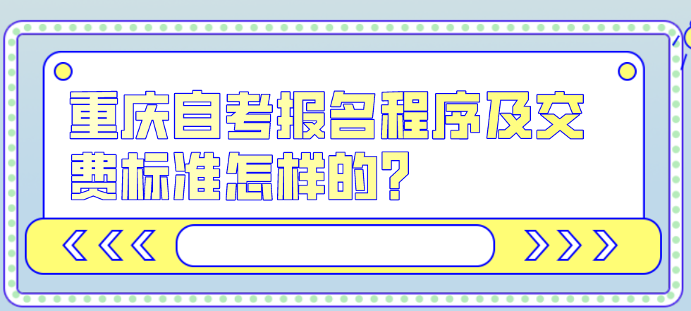 重慶自考報名程序及交費標準怎樣的?