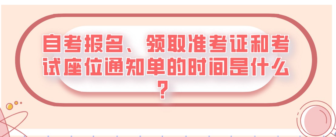 自考報名、領取準考證和考試座位通知單的時間是什么？