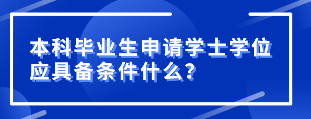 本科畢業生申請學士學位應具備條件什么？
