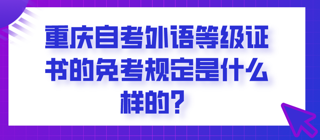 重慶自考外語(yǔ)等級(jí)證書(shū)的免考規(guī)定是什么樣的？