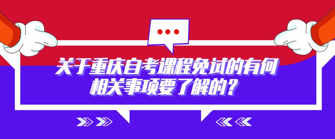 關于重慶自考課程免試的有何相關事項要了解的？