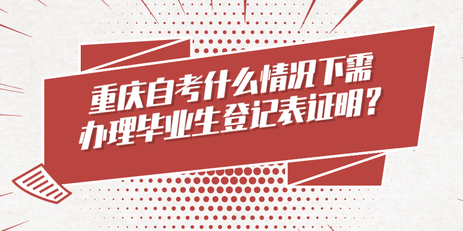 重慶自考什么情況下需辦理畢業生登記表證明？
