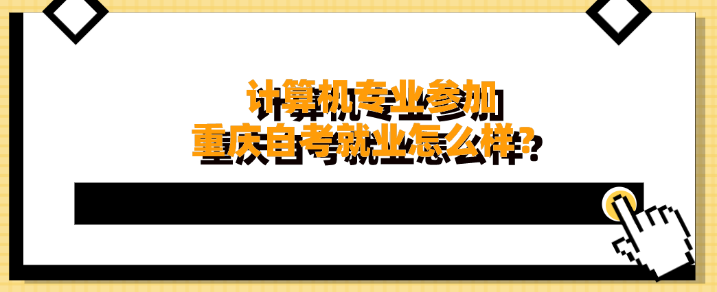 計算機專業參加重慶自考就業怎么樣？