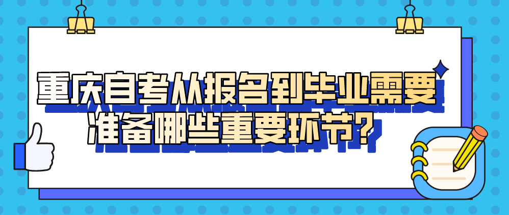 重慶自考從報名到畢業(yè)需要準(zhǔn)備哪些重要環(huán)節(jié)？