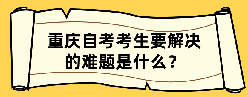 重慶自考考生要解決的難題是什么？