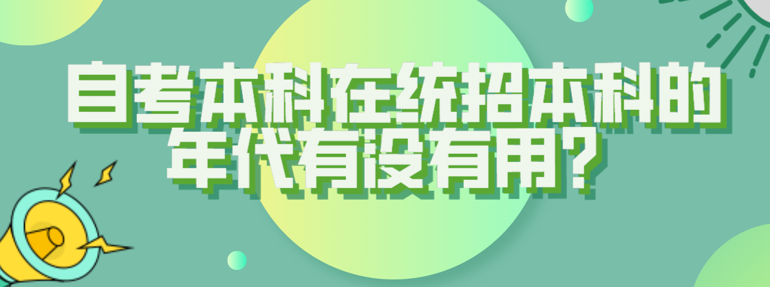 自考本科在統招本科的年代有沒有用？