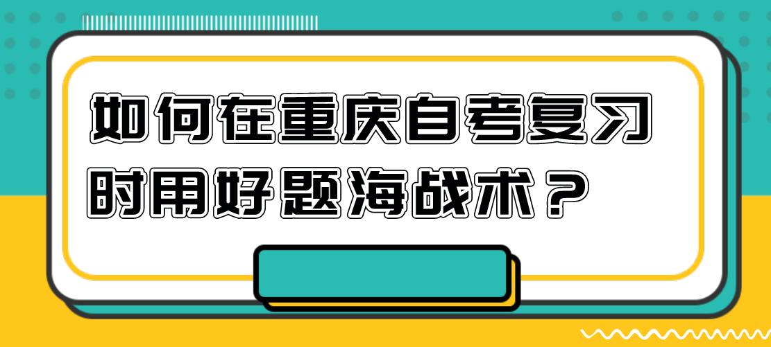 如何在重慶自考復習時用好題海戰(zhàn)術？
