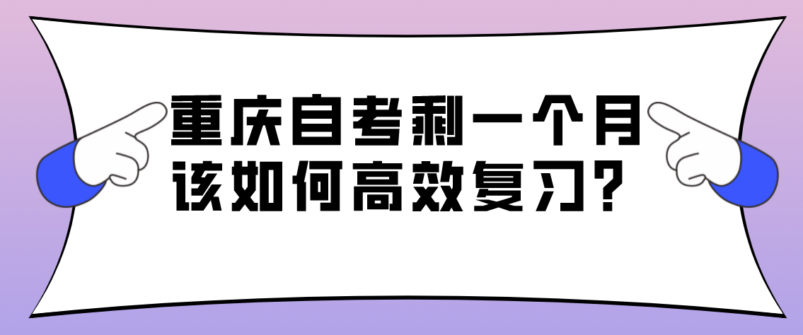 重慶自考剩一個(gè)月該如何高效復(fù)習(xí)？