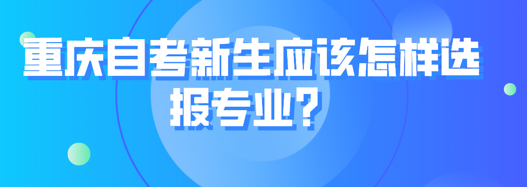重慶自考新生應該怎樣選報專業？