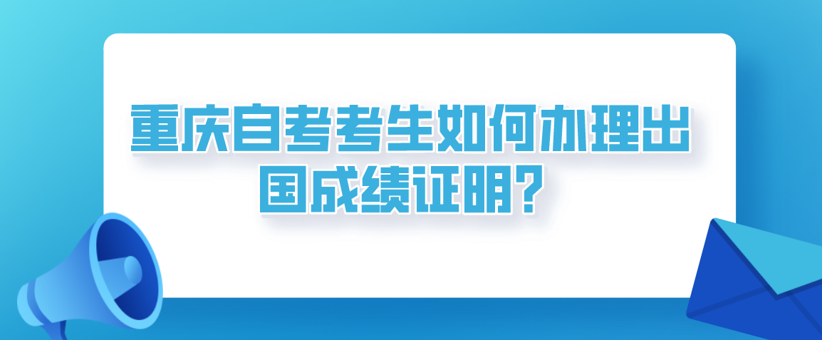 重慶自考考生如何辦理出國成績證明？