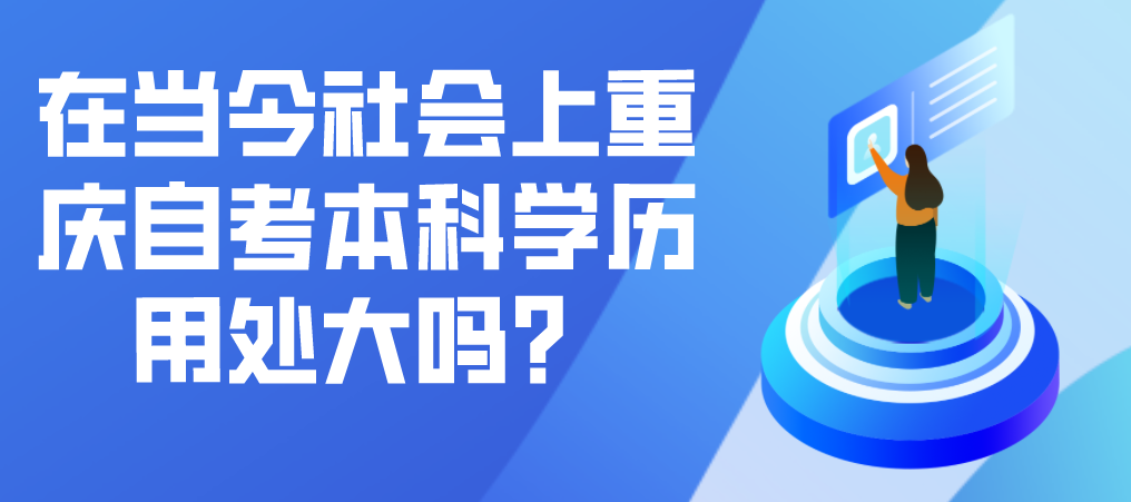 在當(dāng)今社會(huì)上重慶自考本科學(xué)歷用處大嗎？