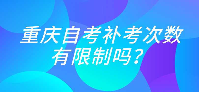 重慶自考補考次數有限制嗎?