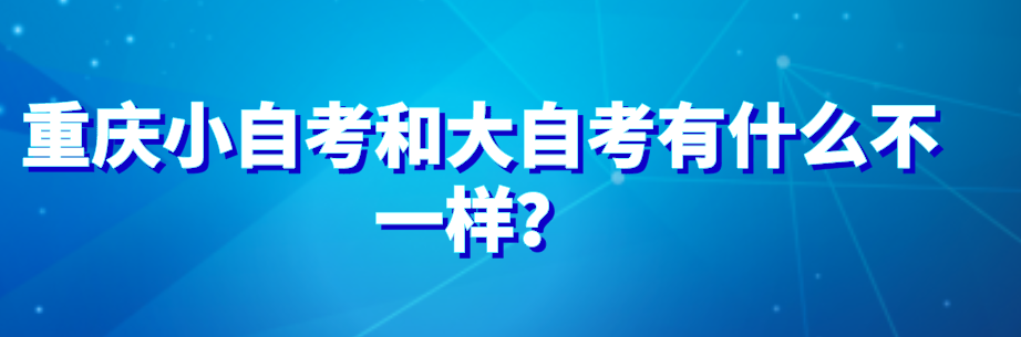 重慶小自考和大自考有什么不一樣？