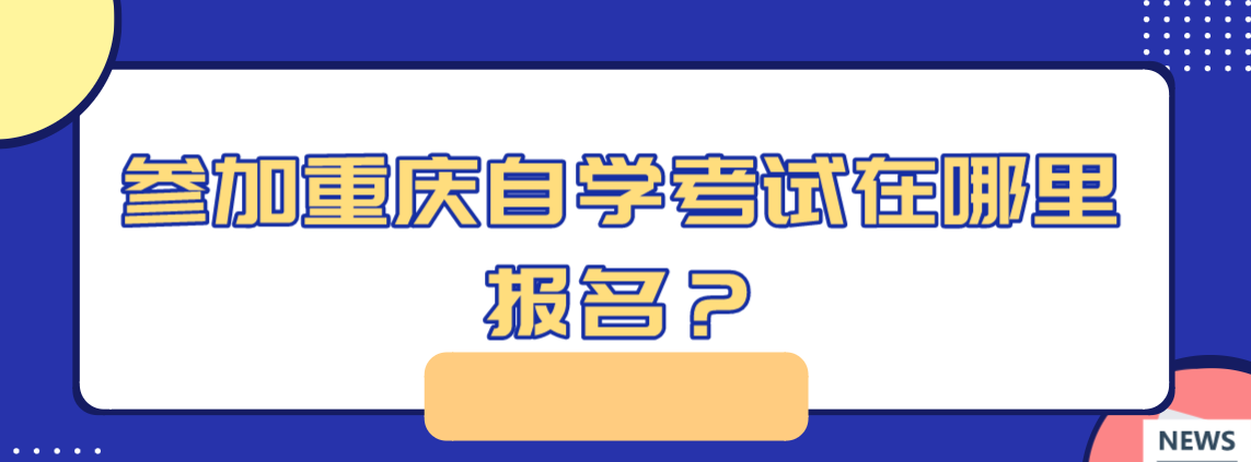 參加重慶自學(xué)考試在哪里報(bào)名？