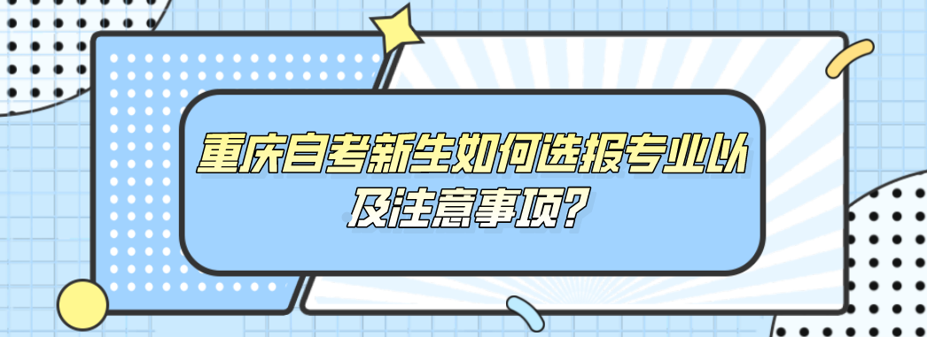 重慶自考新生如何選報(bào)專業(yè)以及注意事項(xiàng)？