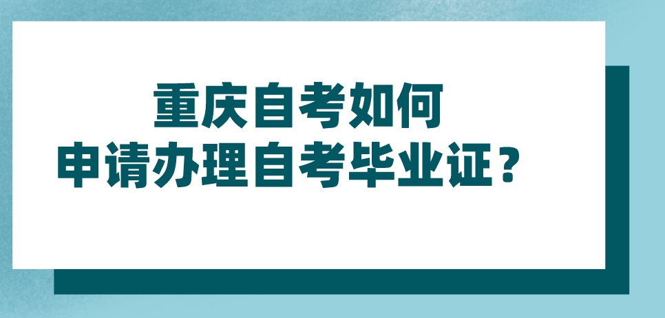 重慶自考如何申請辦理自考畢業(yè)證？