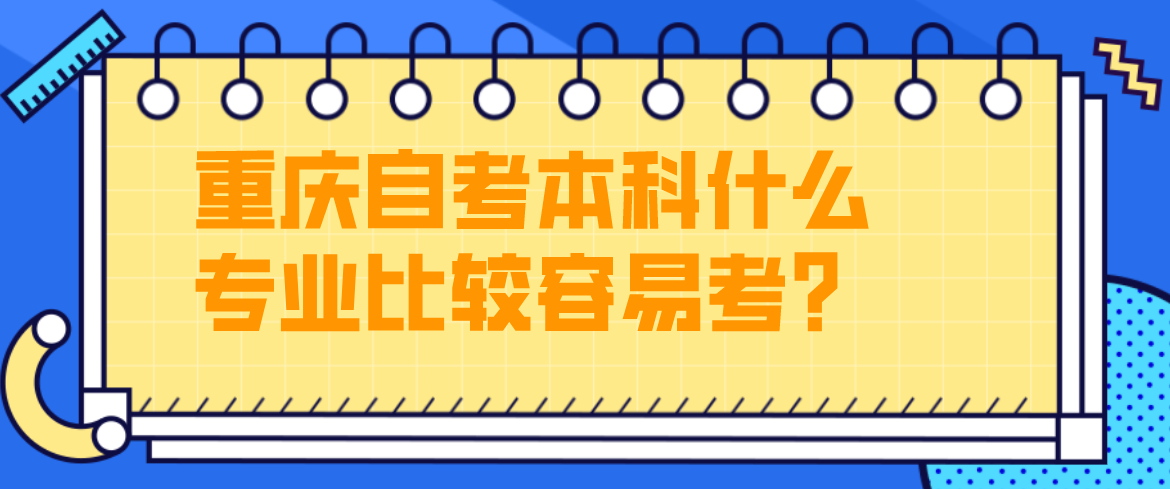 重慶自考本科什么專業(yè)比較容易考？