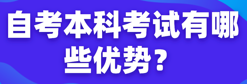 自考本科考試有哪些優勢？