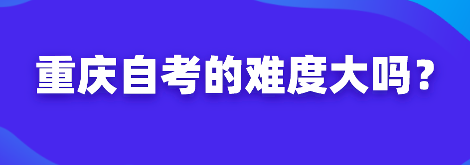 重慶自考的難度大嗎？