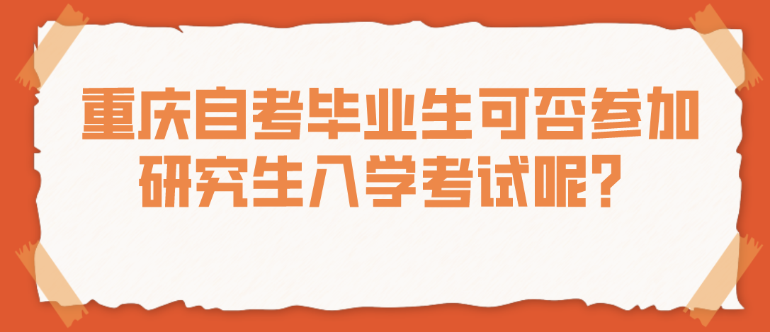 重慶自考畢業生可否參加研究生入學考試呢？