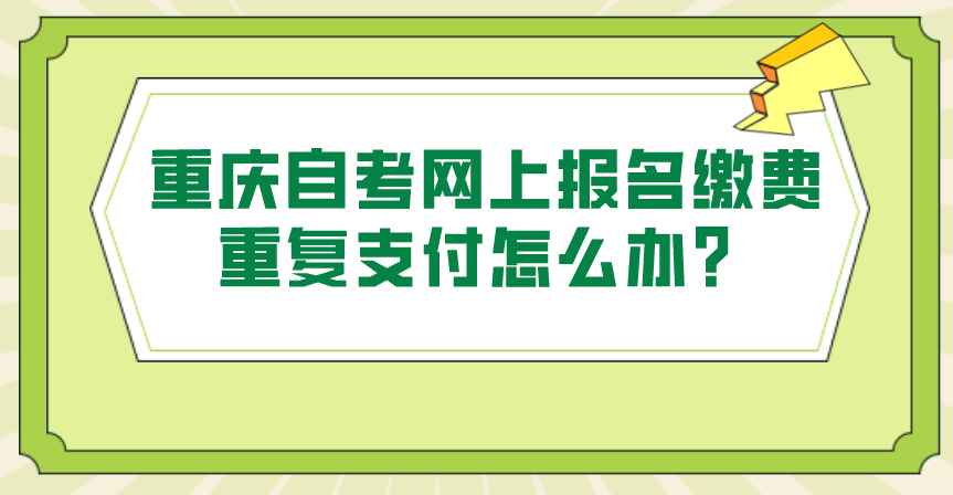 重慶自考網上報名繳費重復支付怎么辦？