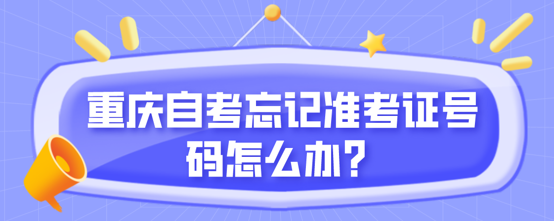 重慶自考忘記準考證號碼怎么辦？