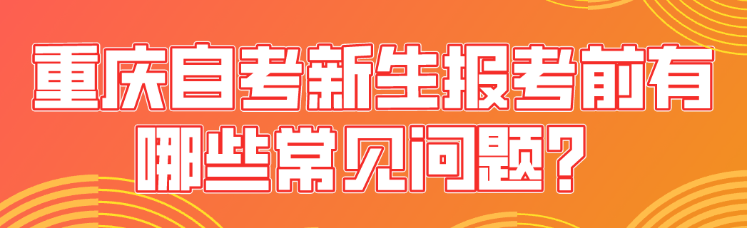 重慶自考新生報考前有哪些常見問題?