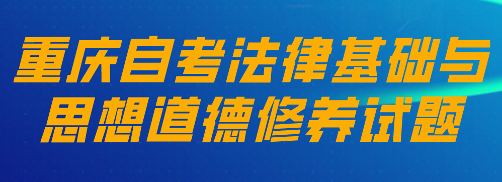 重慶自考法律基礎(chǔ)與思想道德修養(yǎng)試題