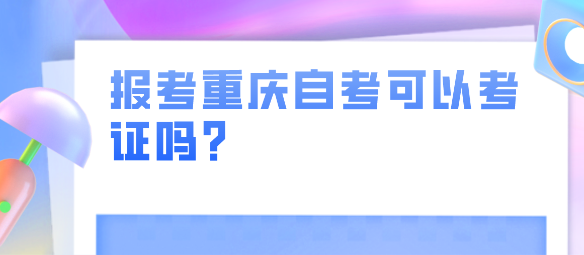 報(bào)考重慶自考可以考證嗎？