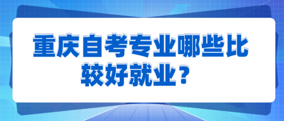 重慶自考專業哪些比較好就業？