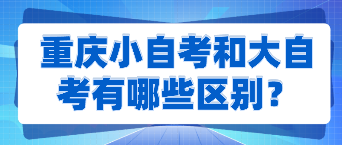 重慶小自考和大自考有哪些區別？