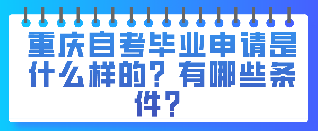 重慶自考畢業申請是什么樣的？有哪些條件？