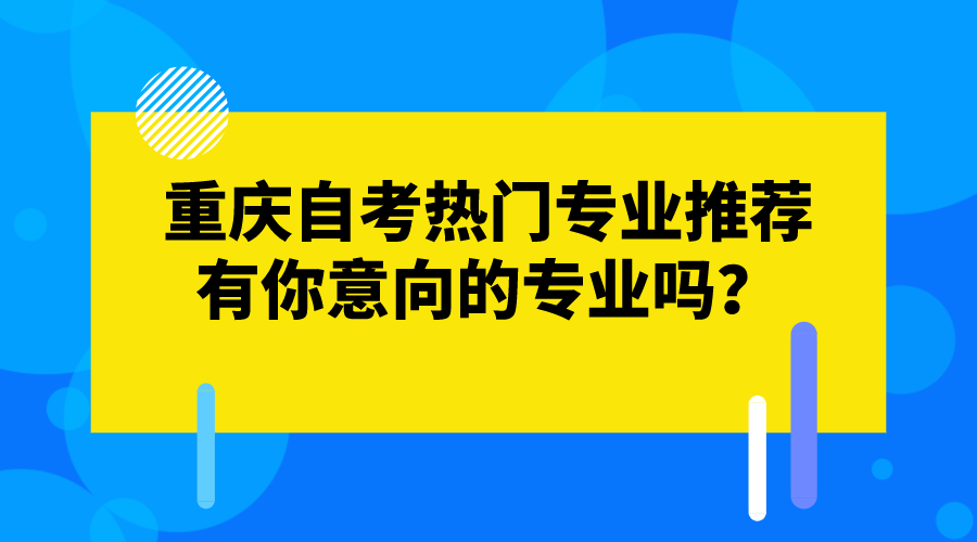 重慶自考的熱門專業推薦，有你意向的專業嗎？