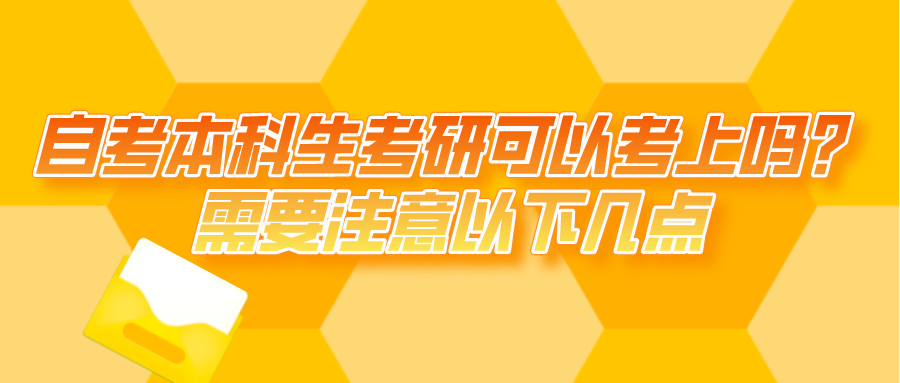 自考本科生考研可以考上嗎？需要注意以下幾點