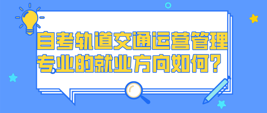 自考軌道交通運(yùn)營(yíng)管理專業(yè)的就業(yè)方向如何?