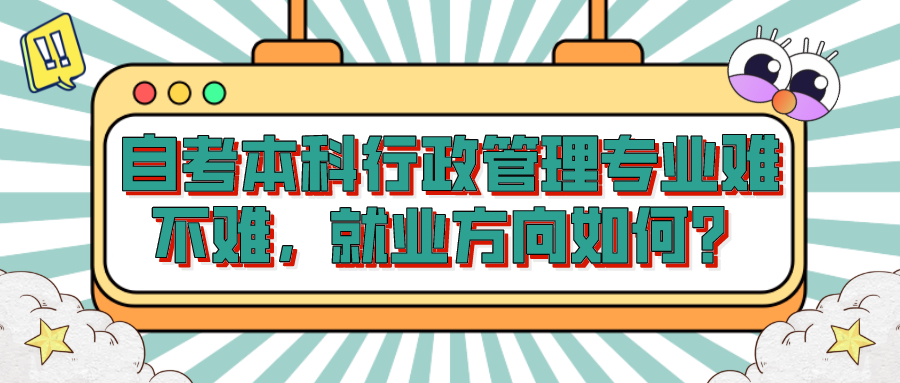 自考本科行政管理專業(yè)難不難，就業(yè)方向如何？