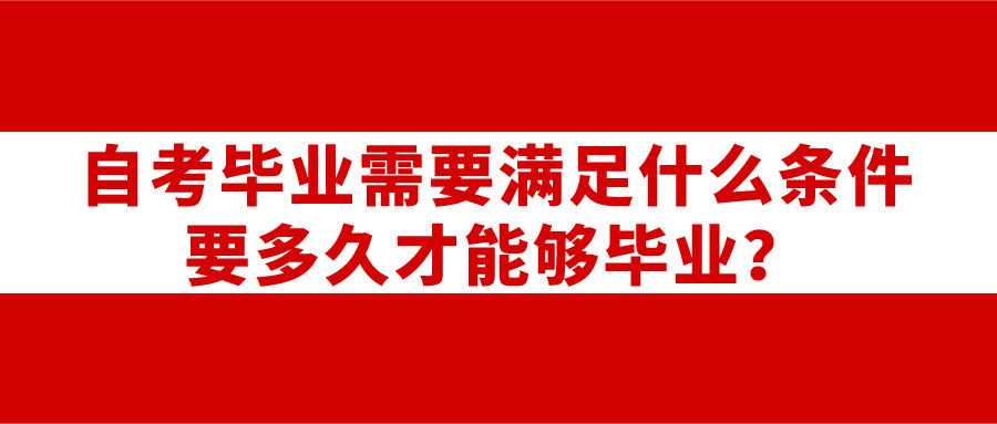 自考畢業需要滿足什么條件？要多久才能夠畢業？