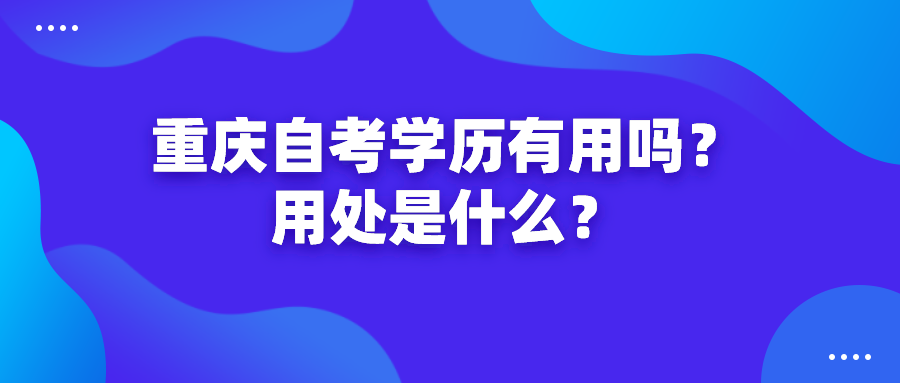 重慶自考學歷有用嗎？用處是什么？