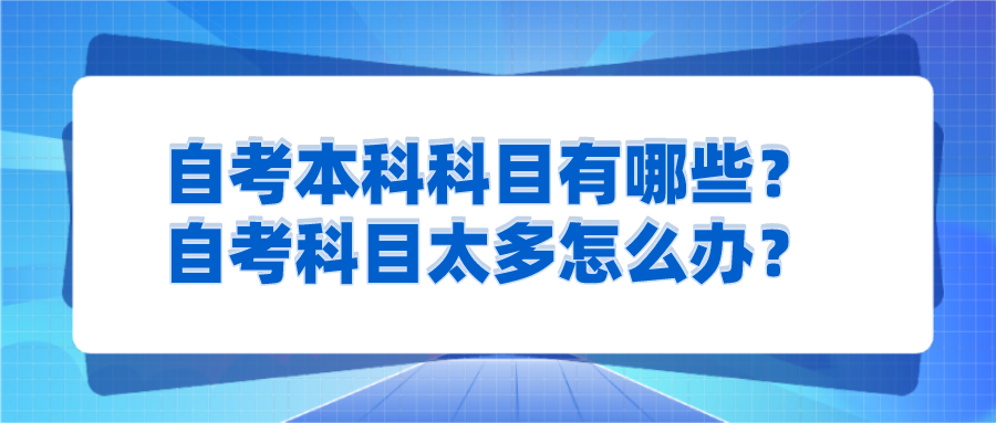 自考本科科目有哪些?自考科目太多怎么辦?
