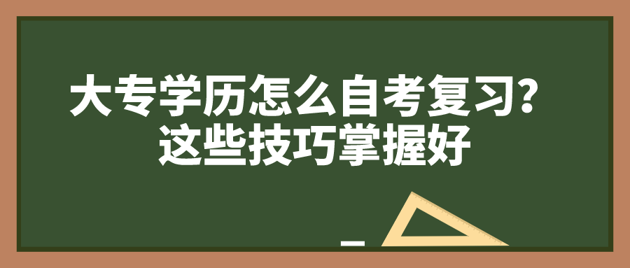 大專學歷怎么自考復習？這些技巧掌握好