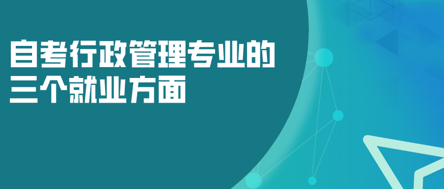自考行政管理專業的三個就業方面，以后發展如何？